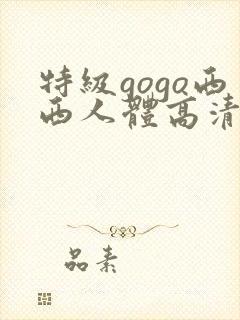 特级gogo西西人体高清大胆封面