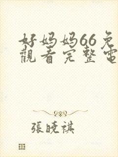 好妈妈66免费观看完整电视剧