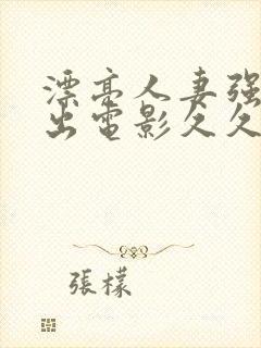 漂亮人妻强制中出电影久久