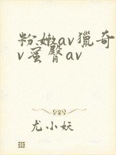 粉嫩av猎奇av蜜臀av