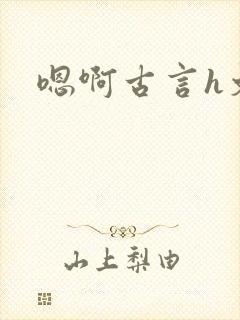 嗯啊古言h文