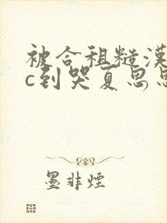 被合租糙汉室友c到哭夏思思的最新章