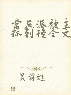 当反派被主角们抓到后全文阅读封面
