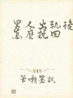 男人出轨后我该怎么挽回