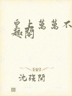 皇上万万不可笔趣阁