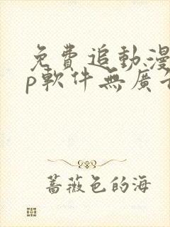 免费追动漫app软件无广告高画质