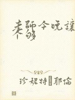 老师今晚让你爽个够