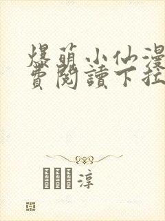 爆萌小仙漫画免费阅读下拉式六漫画