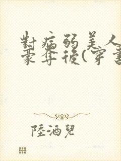 对病弱美人巧取豪夺后(穿书)txt封面