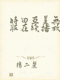 时田亚美无删减版在线播放