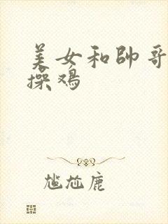 美女和帅哥一起操鸡