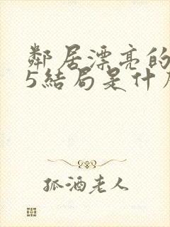 邻居漂亮的妻子5结局是什么