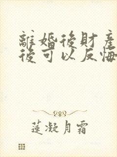 离婚后财产分割后可以反悔吗