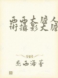 西西大胆人体艺术摄影大胆