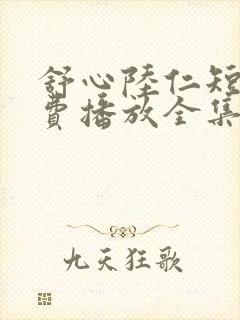 舒心陆仁短剧免费播放全集
