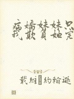 病娇妹妹只想让我欺负她完结了吗