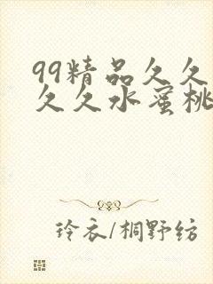 99精品久久久久久水蜜桃