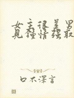 女主很美男主一见钟情强取豪夺