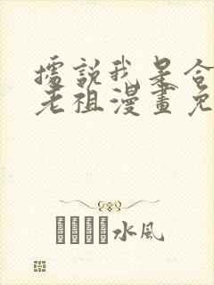 据说我是合欢宗老祖漫画免费下拉式