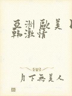 亚洲 欧美 日韩激情