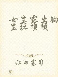 女生露出胸给男生玩视频