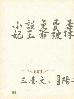 小说免费毒手医妃王爷被休夫了