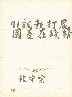 91调教打屁股国产在线精品
