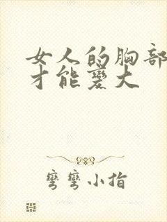 女人的胸部怎么才能变大