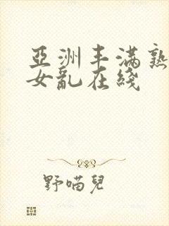 亚洲丰满熟妇熟女乱在线