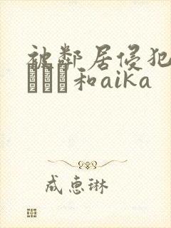 被邻居侵犯深田えいみ和aika