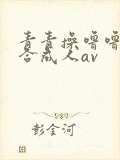 青青操噜噜噜综合成人av