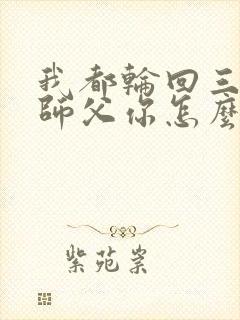 我都轮回三世,师父你怎么还活着小说