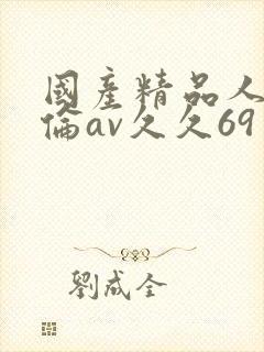 国产精品人妻人伦av久久69