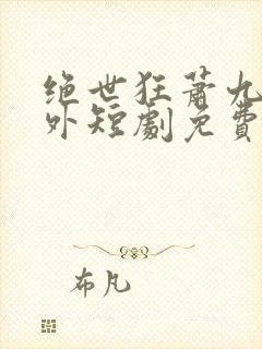 绝世狂萧九天之外短剧免费观看全集