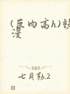 (巨肉高h)动漫