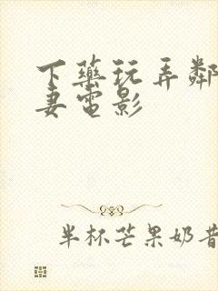下药玩弄邻居人妻电影