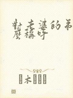 对老婆的弟弟怎么称呼