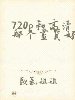 720p和高清哪个画质好