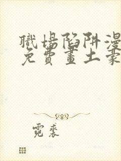 职场陷阱漫画画免费画土豪漫画