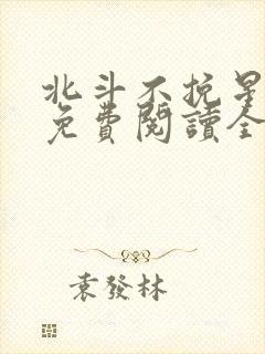 北斗不挽星小说免费阅读全文无弹窗