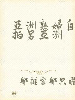亚洲熟妇自偷自拍另亚洲