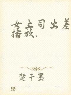 女上司出差在线播放.