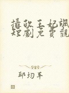 摄政王妃飒爆了短剧免费观看