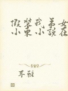 假装我弟女友,小东小说在线阅读