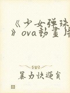 《少女弹珠汽水》ova动画片