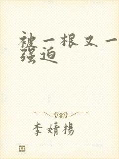 被一根又一根h强迫