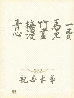 青梅竹马一夜动心漫画免费阅读