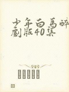 少年白马醉春风剧版40集