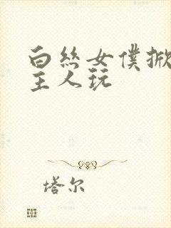 白丝女仆掀开让主人玩
