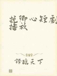 挽卿心短剧全集播放